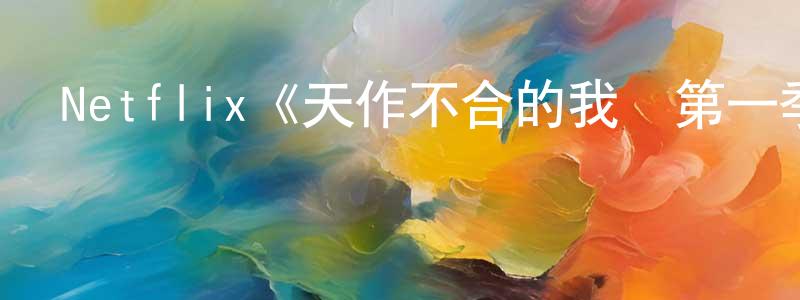 陳芝萍發布Netflix《天作不合的我們第一季》迅雷下載/在線觀看/百度云-都市/情感-美劇天堂